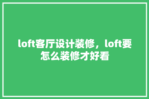loft客厅设计装修，loft要怎么装修才好看