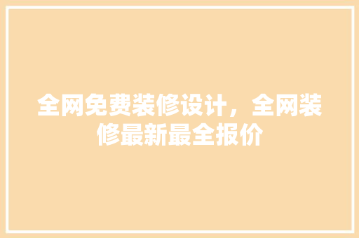 全网免费装修设计，全网装修最新最全报价
