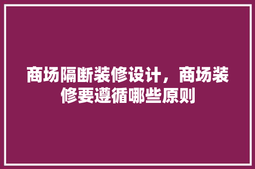 商场隔断装修设计，商场装修要遵循哪些原则 常用建材