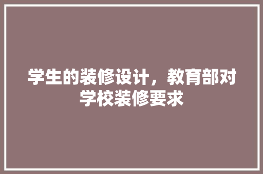 学生的装修设计，教育部对学校装修要求 常见问题