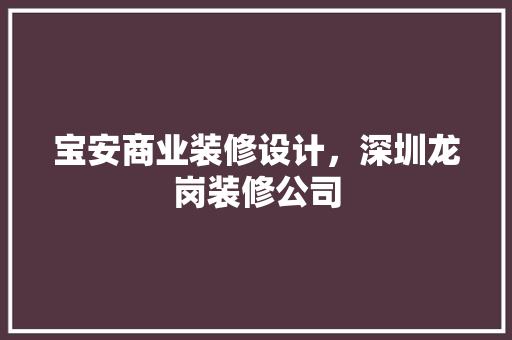 宝安商业装修设计，深圳龙岗装修公司