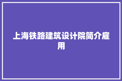 上海铁路建筑设计院简介雇用