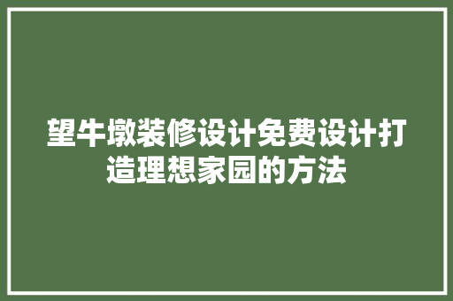 望牛墩装修设计免费设计打造理想家园的方法