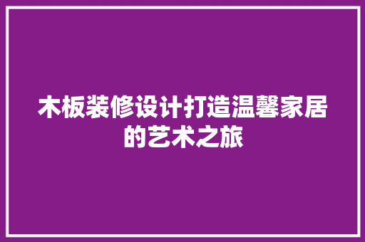 木板装修设计打造温馨家居的艺术之旅