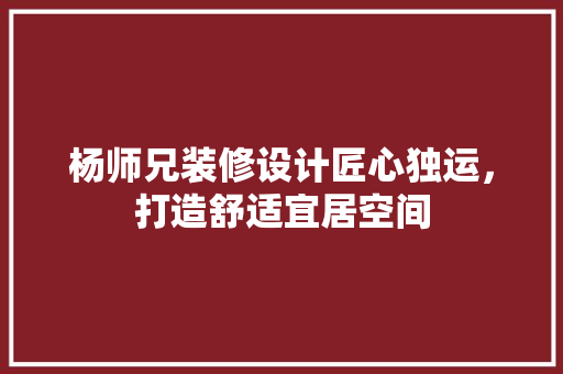 杨师兄装修设计匠心独运，打造舒适宜居空间 公共建筑设计