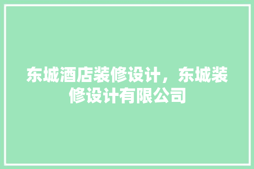 东城酒店装修设计，东城装修设计有限公司