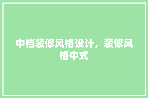 中档装修风格设计，装修风格中式