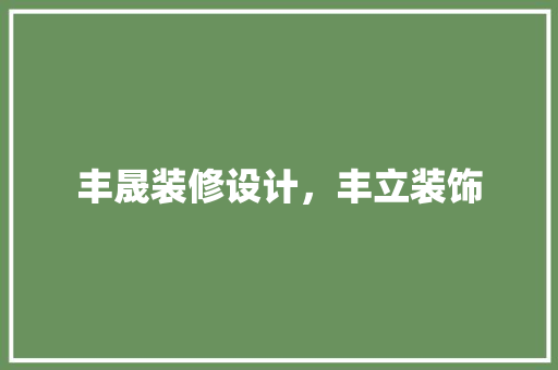 丰晟装修设计，丰立装饰