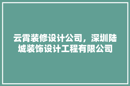 云霄装修设计公司，深圳陆城装饰设计工程有限公司