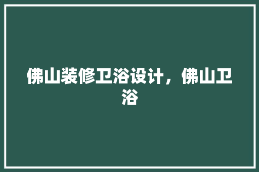 佛山装修卫浴设计，佛山卫浴
