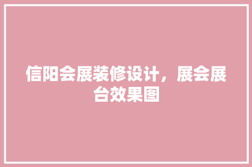信阳会展装修设计，展会展台效果图 生态建筑设计