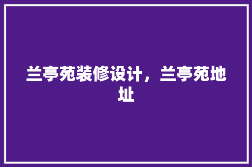 兰亭苑装修设计，兰亭苑地址