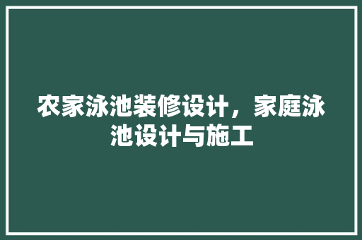 农家泳池装修设计，家庭泳池设计与施工 施工管理