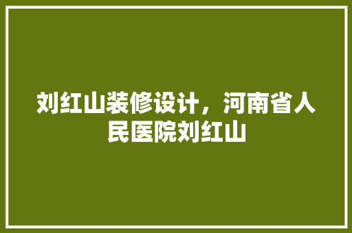 刘红山装修设计，河南省人民医院刘红山
