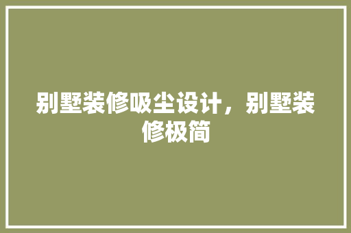 别墅装修吸尘设计，别墅装修极简