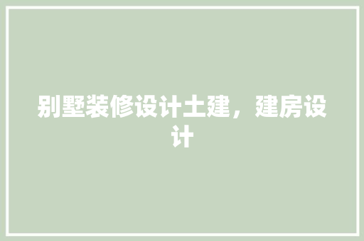 别墅装修设计土建，建房设计 施工技术
