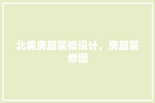 北美房屋装修设计，房屋装修图
