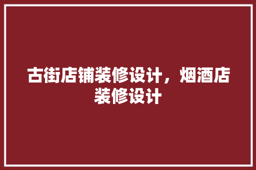 古街店铺装修设计，烟酒店装修设计