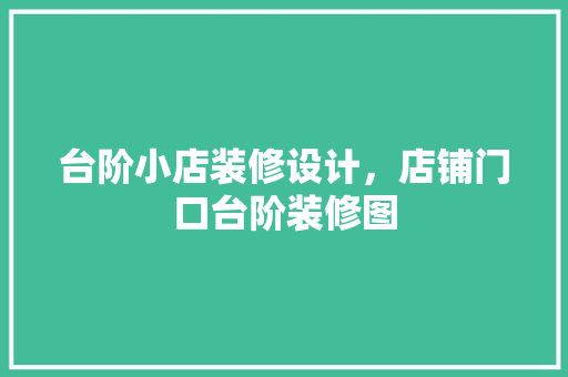 台阶小店装修设计，店铺门口台阶装修图 生态建筑设计