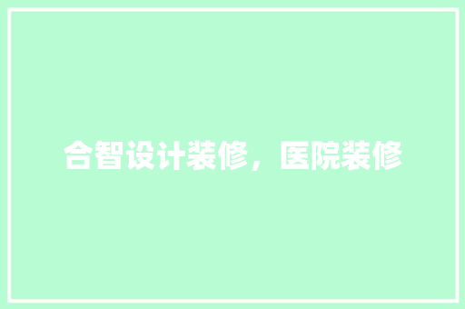 合智设计装修，医院装修