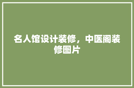 名人馆设计装修，中医阁装修图片 住宅建筑设计