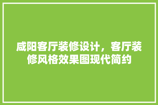咸阳客厅装修设计，客厅装修风格效果图现代简约