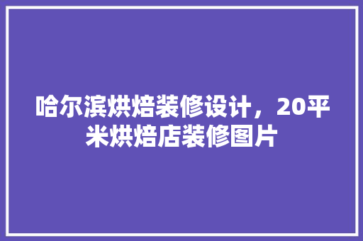 哈尔滨烘焙装修设计，20平米烘焙店装修图片