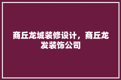商丘龙城装修设计，商丘龙发装饰公司