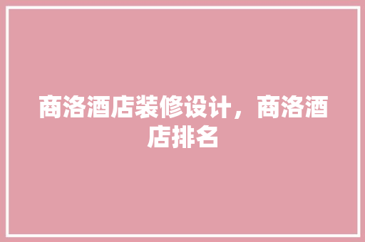 商洛酒店装修设计，商洛酒店排名 设计原则