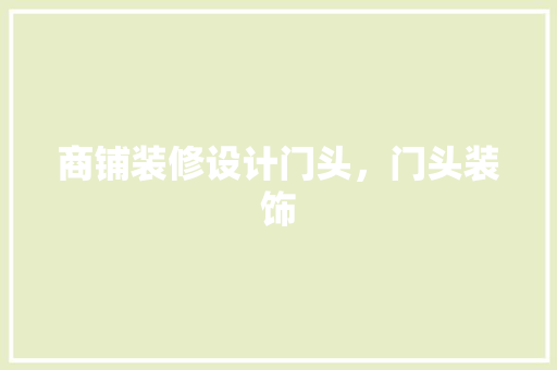 商铺装修设计门头，门头装饰 生态建筑设计