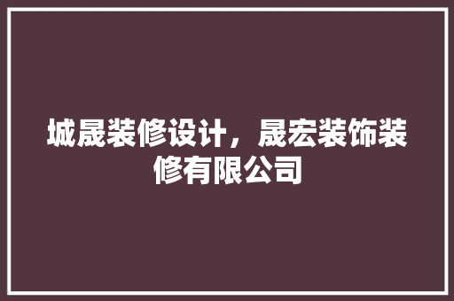 城晟装修设计，晟宏装饰装修有限公司 新型材料