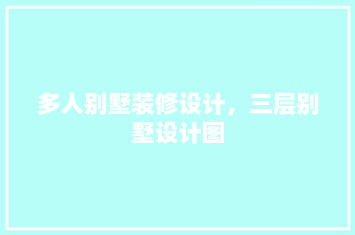 多人别墅装修设计，三层别墅设计图