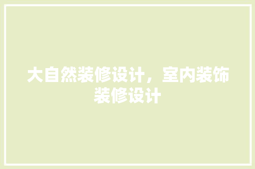 大自然装修设计，室内装饰装修设计 工艺流程