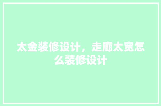 太金装修设计，走廊太宽怎么装修设计 新型材料