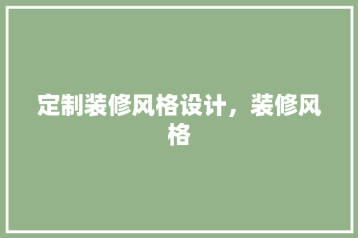定制装修风格设计，装修风格