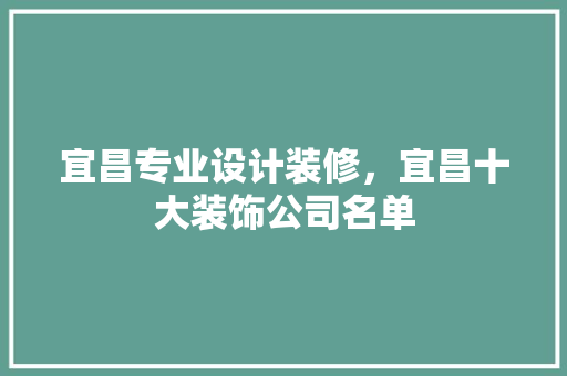 宜昌专业设计装修，宜昌十大装饰公司名单