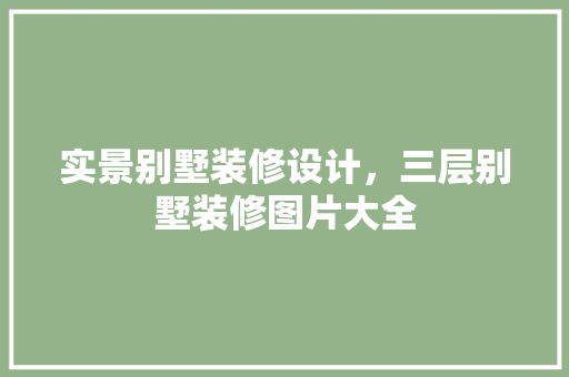 实景别墅装修设计，三层别墅装修图片大全