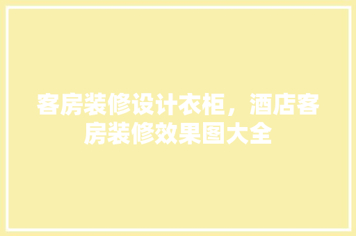 客房装修设计衣柜，酒店客房装修效果图大全 住宅建筑设计