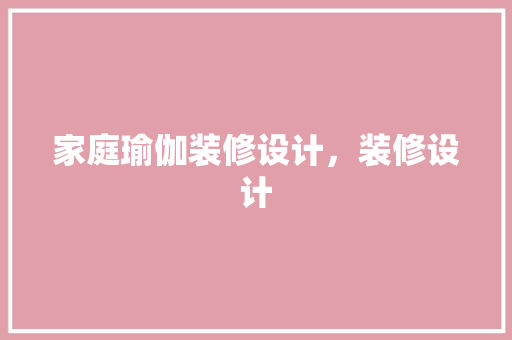 家庭瑜伽装修设计，装修设计