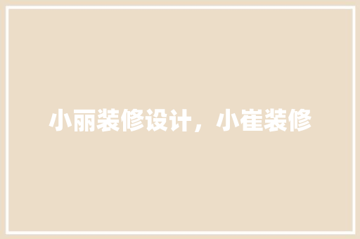 小丽装修设计，小崔装修