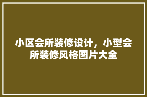 小区会所装修设计，小型会所装修风格图片大全