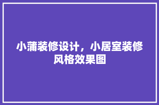 小蒲装修设计，小居室装修风格效果图