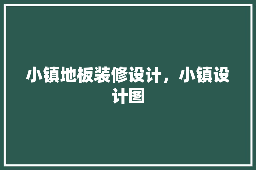 小镇地板装修设计，小镇设计图