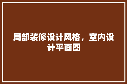 局部装修设计风格，室内设计平面图