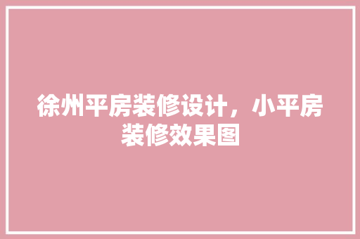 徐州平房装修设计，小平房装修效果图