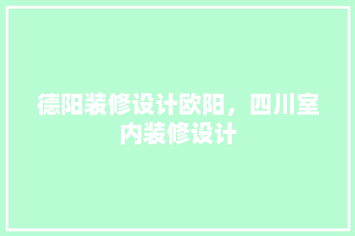 德阳装修设计欧阳，四川室内装修设计