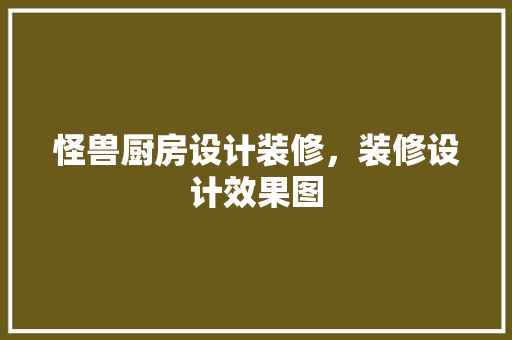 怪兽厨房设计装修，装修设计效果图