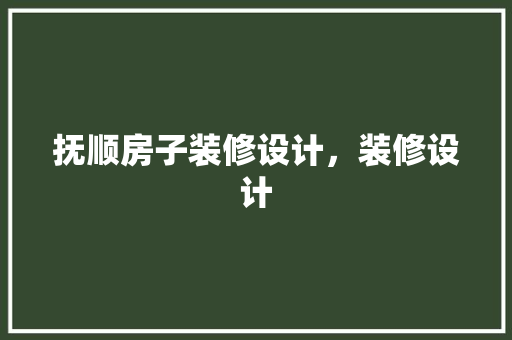 抚顺房子装修设计，装修设计 施工管理