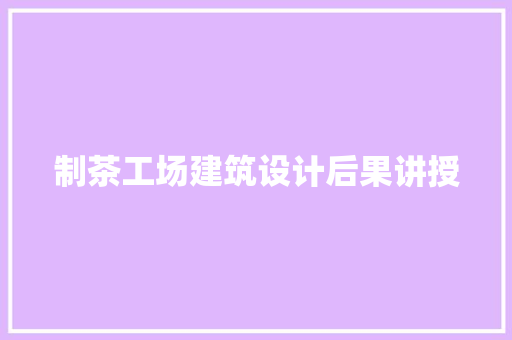 制茶工场建筑设计后果讲授 生态建筑设计