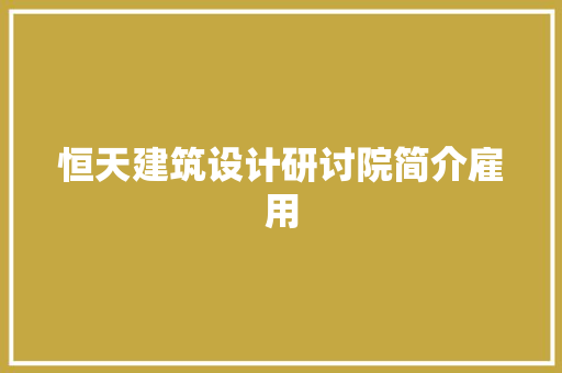恒天建筑设计研讨院简介雇用 住宅建筑设计